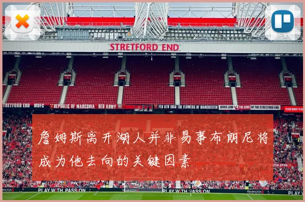 詹姆斯离开湖人并非易事布朗尼将成为他去向的关键因素
