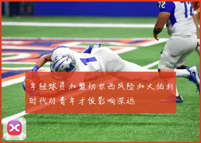 年轻球员加盟切尔西风险加大伯利时代对青年才俊影响深远