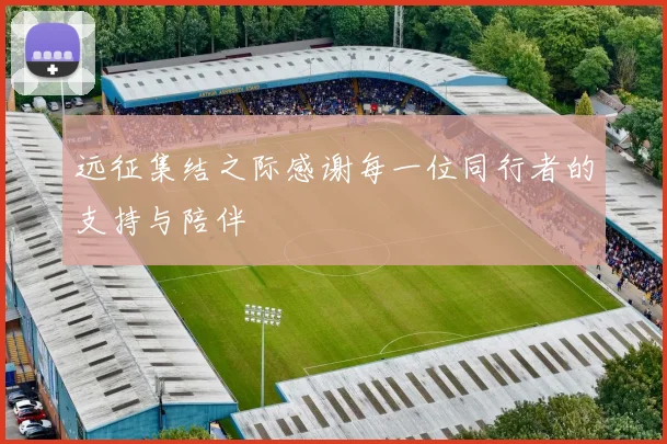 远征集结之际感谢每一位同行者的支持与陪伴