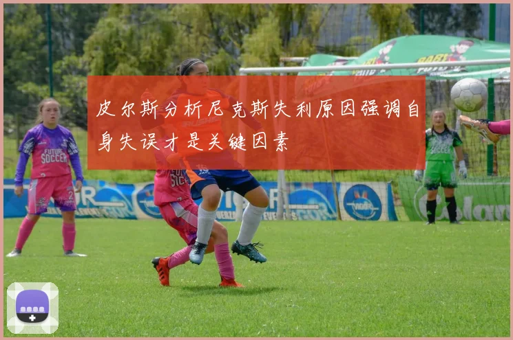 皮尔斯分析尼克斯失利原因强调自身失误才是关键因素