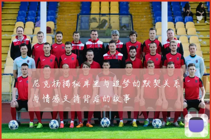 尼克杨揭秘库里与追梦的默契关系与情感支持背后的故事